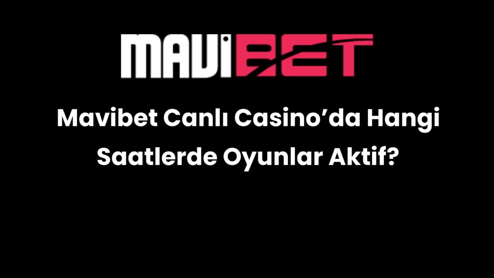 mavibet canli casinoda hangi saatlerde oyunlar aktif 220